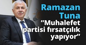  Ramazan Tuna ”Muhalefet partisi fırsatçılık yapıyor”