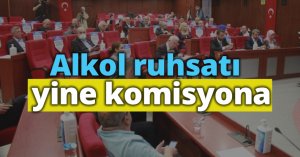 Alkol ruhsatı yine komisyona