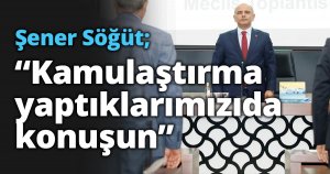 Başkan Söğüt, “Kamulaştırma yaptıklarımızıda konuşun”