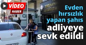 Evden hırsızlık yapan şahıs adliyeye sevk edildi