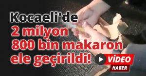 Kocaeli'de 2 milyon 800 bin makaron ele geçirildi