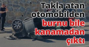 Takla atan otomobilden burnu bile kanamadan çıktı