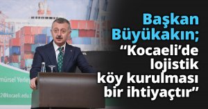 Başkan: Türkiye’de lojistik mastır plan yapan ilk belediye Kocaeli Büyükşehir