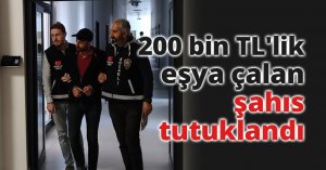 200 bin TL'lik eşya çalan şahıs tutuklandı