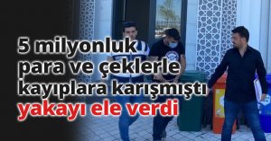 5 milyonluk para ve çeklerle kayıplara karışmıştı, yakayı ele verdi
