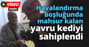 Havalandırma boşluğundan kurtarılmasını sağladığı yavru kediyi sahiplendi