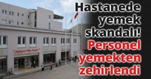 Hastanede yemek skandalı! Personel yemekten zehirlendi