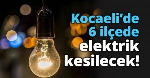 Kocaeli’de 6 ilçede elektrik kesilecek!