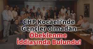 CHP Kocaeli’nde Gençler olmadan Öbeklenme İddiasında Bulundu!