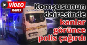 Komşusunun dairesinde kanlar görünce polis çağırdı