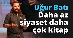 Uğur Batı: Daha az siyaset daha çok kitap