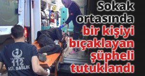 Sokak ortasında bir kişiyi bıçaklayan şüpheli tutuklandı