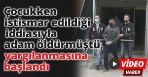Çocukken istismar edildiği iddiasıyla adam öldürmüştü, yargılanmasına başlandı