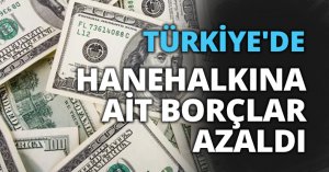 TÜRKİYE'DE HANEHALKINA AİT BORÇLAR AZALDI