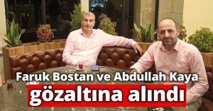 Faruk Bostan ve Abdullah Kaya gözaltına alındı