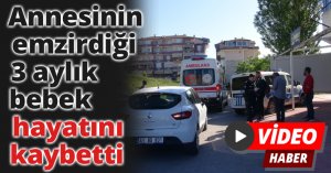 Annesinin emzirdiği 3 aylık bebek hayatını kaybetti