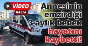 Annesinin emzirdiği 3 aylık bebek hayatını kaybetti
