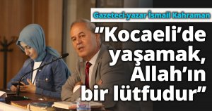 ‘’Kocaeli’de yaşamak, Allah’ın bir lütfudur’’