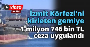 İzmit Körfezi'ni kirleten gemiye 1 milyon 746 bin TL ceza uygulandı