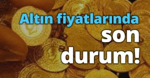 Altın fiyatlarında son durum!