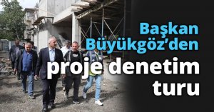 Başkan Büyükgöz’den proje denetim turu