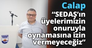 Calap;” “SEDAŞ’ın üyelerimizin onuruyla oynamasına izin vermeyeceğiz”