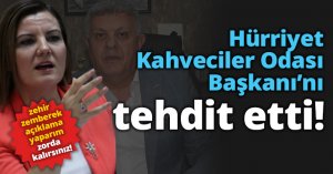Hürriyet Kahveciler Odası Başkanı’nı tehdit etti!