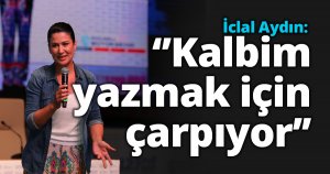 İclal Aydın: ‘’Kalbim yazmak için çarpıyor’’   