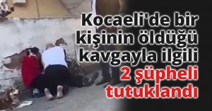 Kocaeli'de bir kişinin öldüğü kavgayla ilgili 2 şüpheli tutuklandı