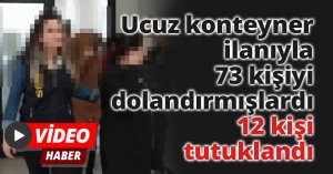 Ucuz konteyner ilanıyla 73 kişiyi dolandırmışlardı, 12 kişi tutuklandı