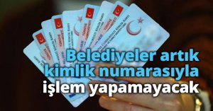 Belediyeler artık kimlik numarasıyla işlem yapamayacak