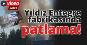 Yıldız Entegre fabrikasında patlama!