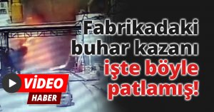 Fabrikadaki buhar kazanı işte böyle patlamış