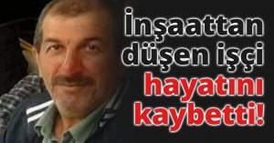 İnşaattan düşen işçi hayatını kaybetti!