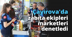 Çayırova'da zabıta ekipleri marketleri denetledi