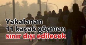 Yakalanan 11 kaçak göçmen sınır dışı edilecek