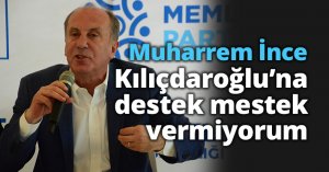 Muharrem İnce: “Kılıçdaroğlu’na destek mestek vermiyorum”