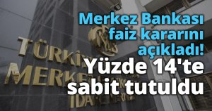 Merkez Bankası faiz kararını açıkladı! Yüzde 14'te sabit tutuldu