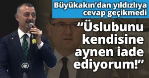 Büyükakın’dan Yıldızlıya cevap gecikmedi! Üslubunu kendisine aynen iade ediyorum! 
