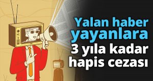 Yalan haber yayanlara 3 yıla kadar hapis cezası