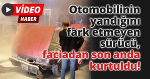 Otomobilinin yandığını fark etmeyen sürücü, FACİADAN SON ANDA KURTULDU!