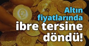 Altın fiyatlarında ibre tersine döndü!