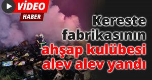 Kereste fabrikasının ahşap kulübesi alev alev yandı