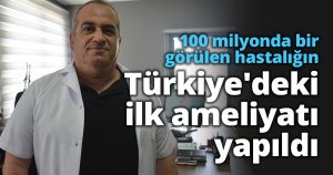 100 milyonda bir görülen hastalığın Türkiye'deki ilk ameliyatı yapıldı