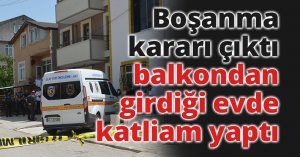 Boşanma kararı çıktı, balkondan girdiği evde katliam yaptı