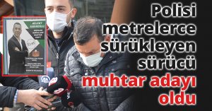 Polisi metrelerce sürükleyip yaralamıştı, serbest bırakıldıktan sonra muhtar adayı oldu