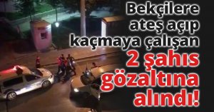 Bekçilere ateş açıp kaçmaya çalışan 2 şahıs gözaltına alındı