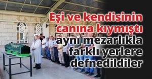 Eşi ve kendisinin canına kıymıştı, aynı mezarlıkla farklı yerlere defnedildiler