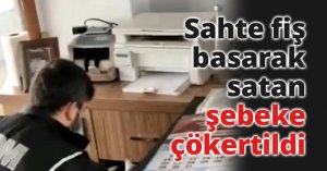 Sahte fiş basarak satan şebeke çökertildi