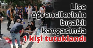 Lise öğrencilerinin bıçaklı kavgasında 1 kişi tutuklandı